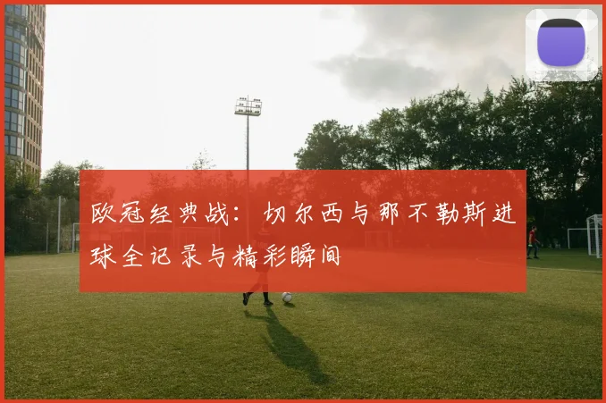 欧冠经典战：切尔西与那不勒斯进球全记录与精彩瞬间