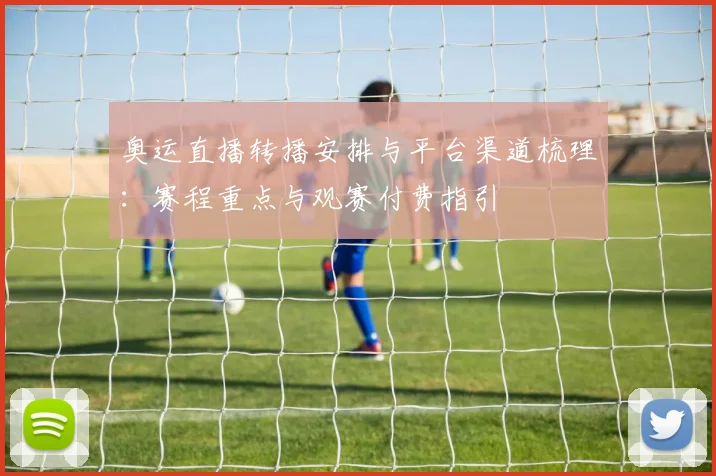 奥运直播转播安排与平台渠道梳理：赛程重点与观赛付费指引