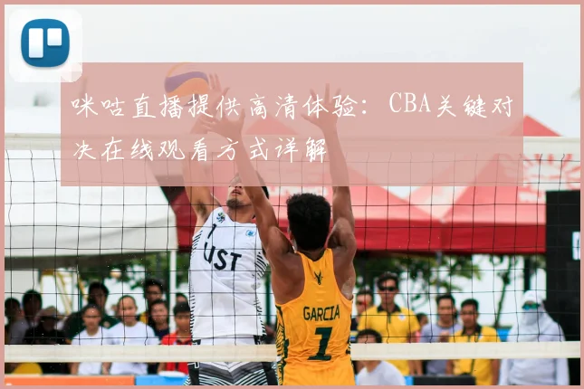 咪咕直播提供高清体验：CBA关键对决在线观看方式详解