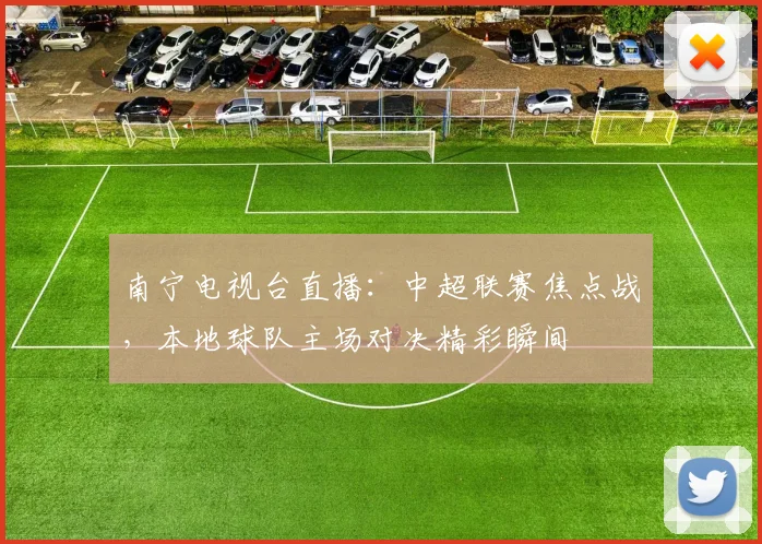 南宁电视台直播：中超联赛焦点战，本地球队主场对决精彩瞬间