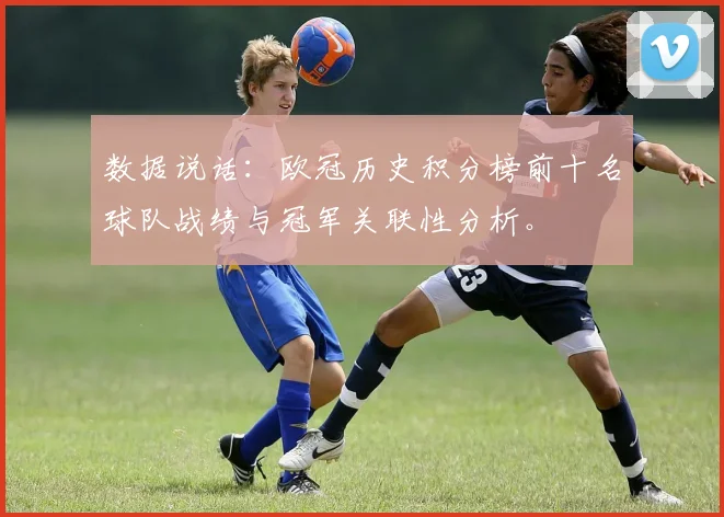 数据说话：欧冠历史积分榜前十名球队战绩与冠军关联性分析。