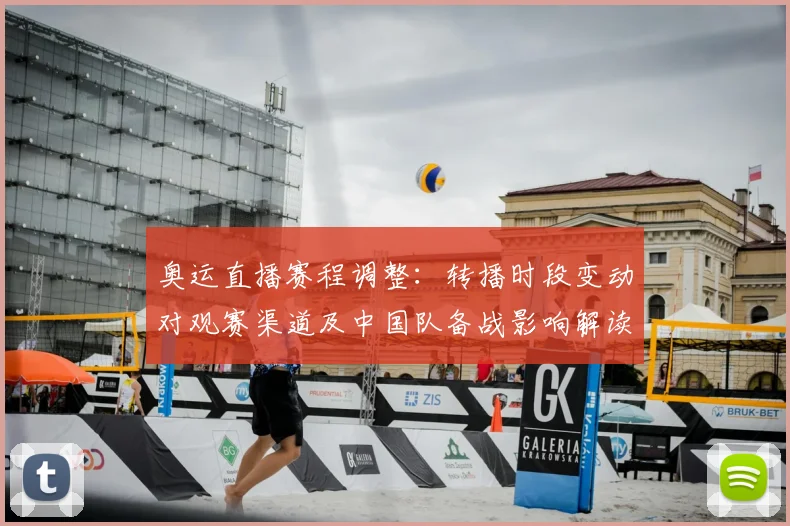 奥运直播赛程调整：转播时段变动对观赛渠道及中国队备战影响解读