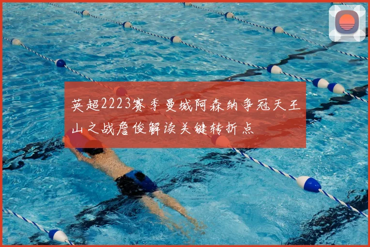 英超2223赛季曼城阿森纳争冠天王山之战詹俊解读关键转折点