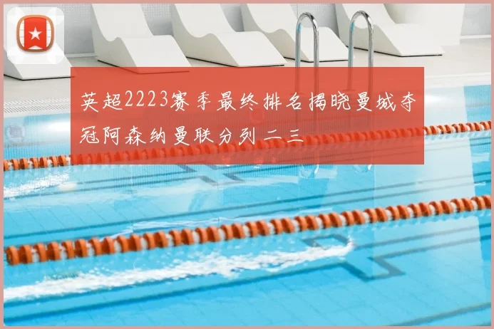 英超2223赛季最终排名揭晓曼城夺冠阿森纳曼联分列二三